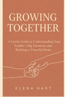 Growing Together: A Gentle Guide to Understanding Your Toddler’s Big Emotions and Building a Peaceful Home B0GQRCDWPP Book Cover