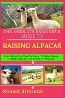 THE ABSOLUTE BEGINNER’S GUIDE TO RAISING ALPACAS: Everything You Need To Know To Raise Happy, Healthy Alpacas For Profit Or Pleasure B0FGYPC4GM Book Cover