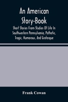 An American Story-Book: Short Stories from Studies of Life in Southwestern Pennsylvania; Pathetic, Tragic, Humorous, and Grotesque (Classic Reprint) 9354485618 Book Cover