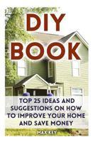 DIY Book: Top 25 Ideas and Suggestions on How to Improve Your Home and Save Money 1975666429 Book Cover