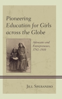 Pioneering Education for Girls across the Globe: Advocates and Entrepreneurs, 1742-1910 1498524877 Book Cover