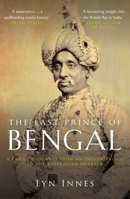 The Last Prince of Bengal : An Indian Family's Journey from Royalty to Obscurity in the Age of Empire 1908906510 Book Cover