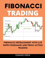 FIBONACCI TREND TRADING: FIBONACCI RETRACEMENT WITH SUPPLY & DEMAND AND PRICE ACTION TRADING B0BFTWG47F Book Cover