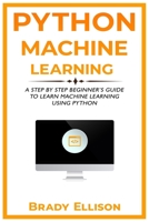 Python Machine Learning: A Step by Step Beginner’s Guide to Learn Machine Learning Using Python B09DMRGX1W Book Cover