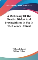 A Dictionary of the Kentish Dialect and Provincialisms in Use in the County of Kent 1432552147 Book Cover