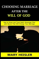 Choosing Marriage after the Will of God: How to Know and Trust God's Sovereign Plan with Secret That Will Change Your Marriage B0892HRS4N Book Cover