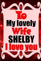 To my lovely wife SHELBY I love you: Blank Lined composition love notebook and journal it will be the best valentines day gift for wife from husband. 1660866073 Book Cover