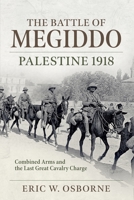 The 1918 Battle of Megiddo: The Last Great Cavalry Operation and the Ramifications for the Post-War World 1804513296 Book Cover