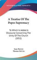 A Treatise Of The Popes Supremacy: To Which Is Added A Discourse Concerning The Unity Of The Church 1017838224 Book Cover