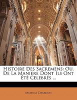 Histoire Des Sacremens: Ou, De La Maniere Dont Ils Ont Été Celebrés ... 1142789136 Book Cover