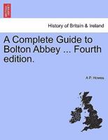 A Complete Guide to Bolton Abbey ... Fourth edition. 1241328536 Book Cover