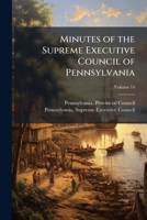 Minutes Of The Supreme Executive Council Of Pennsylvania: From Its Organization To The Termination Of The Revolution. [mar. 4, 1777 - Dec. 20, 1790], Volume 14 1148495347 Book Cover