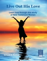Live out His Love: Learn how through this study of New Testament Women B0H9W2MLN6 Book Cover