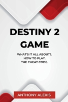 Destiny 2 Game: What's is all about?. How to Play. The Cheat Code. B0BGNF9GRB Book Cover