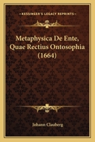 Metaphysica De Ente, Quae Rectius Ontosophia (1664) 1166287386 Book Cover