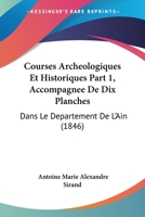 Courses Archeologiques Et Historiques Part 1, Accompagnee De Dix Planches: Dans Le Departement De L'Ain (1846) 1166747611 Book Cover