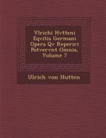 Vlrichi Hvtteni Eqvitis Germani Opera Qv� Reperiri Potvervnt Omnia, Volume 7 1249936519 Book Cover