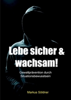 Lebe sicher und wachsam: Gewaltprävention durch Situationsbewusstsein (German Edition) 375786123X Book Cover