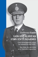 Los Idealistas Con Entusiasmo: Una Investigacion Sobre Los Miembros del Gou. Sus Fojas de Servicios En El Ejercito Argentino 9871867301 Book Cover