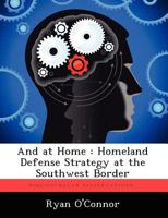 And at Home : Homeland Defense Strategy at the Southwest Border 1249363268 Book Cover