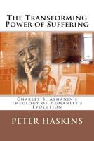 The Transforming Power of Suffering: Charles B. Ashanin's Theology of Humanity's Evolution 0982760973 Book Cover