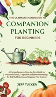 The Ultimate Handbook to Companion Planting for Beginners: A Comprehensive, Step-by-Step Guide to Successful Fruit, Vegetable and Herb Gardening for Self-Sufficiency and Organic Pest Control 1068575514 Book Cover