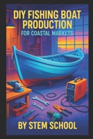 DIY Fishing Boat Production for Coastal Markets: Building Rugged, Low-Cost Workboats with Practical Outfitting for Small-Scale Fishers B0GK6HGSN8 Book Cover