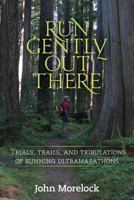 Run Gently Out There: Trials, Trails, and Tribulations of Running Ultramarathons 1490387552 Book Cover