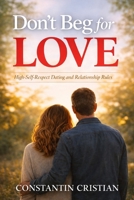 Don’t Beg for Love : High-Self-Respect Dating and Relationship Rules B0GH6QMW9M Book Cover