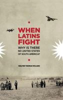 When Latins Fight: Why There is No United States of South America 0692759050 Book Cover