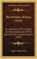 The Divinity of Jesus Christ; An Exposition of the Origin and Reasonableness of the Belief of the Christian Church 1277403635 Book Cover