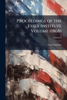 Proceedings of the Essex Institute, Volume 6 1247941116 Book Cover