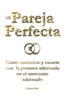 Mi Pareja Perfecta: Cómo encontrar y casarte con la persona adecuada en el momento adecuado B0G6DN3X7D Book Cover