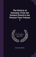 The History of Germany, from the Earliest Period to the Present Time; Volume 1 1362861138 Book Cover