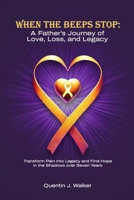 When the Beeps Stop: A Father’s Journey of Love, Loss, and Legacy: (Transform Pain into Legacy and Find Hope in the Shadows over Seven Years) 1917636296 Book Cover