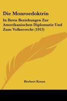 Die Monroedoktrin in Ihren Beziehungen Zur Amerikanischen Diplomatie Und Zum V�lkerrecht (Classic Reprint) 1149035579 Book Cover