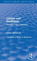 Lukacs and Heidegger: Towards a New Philosophy 0415552923 Book Cover