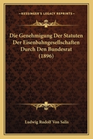 Die Genehmigung Der Statuten Der Eisenbahngesellschaften Durch Den Bundesrat (1896) 1168016002 Book Cover