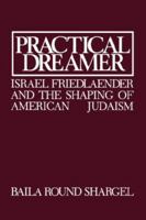 Practical Dreamer: Israel Friedlander and the Shaping of American Judaism (Moreshet Series) 0873340272 Book Cover