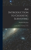 An Introduction to Geodetic Surveying: In Three Parts: I. The Figure of The 1016257996 Book Cover