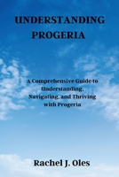 UNDERSTANDING PROGERIA: A Comprehensive Guide to Understanding, Navigating, and Thriving with Progeria B0CNT7JBM1 Book Cover