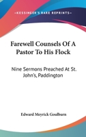 Farewell Counsels of a Pastor to His Flock: Nine Sermons, Preached at St. John's, Paddington Before Quitting That Sphere of Ministerial Labour 0548511225 Book Cover