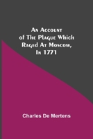 An account of the plague which raged at Moscow, in 1771. By Charles de Mertens, ... Translated from the French, with notes. 1170020755 Book Cover