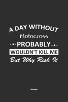 A Day Without Motocross Probably Wouldn't Kill Me But Why Risk It Notebook: NoteBook / Journla Motocross Gift, 120 Pages, 6x9, Soft Cover, Matte Finish 1679238582 Book Cover
