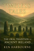 Timeless Tales: The Oral Tradition of Ancient Ireland: Beliefs, Customs, and Folk Traditions Passed Down Through the Ages B0GJJZXHGV Book Cover