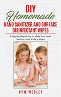 Diy Homemade Hand Sanitizer and Surface Disinfectant Wipes: A Step-by-Step Guide to Make your Hand Sanitizers and Surface Wipes B08761N2XG Book Cover