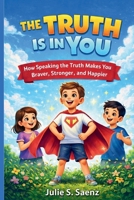 THE TRUTH IS IN YOU: How Speaking the Truth Makes You Braver, Stronger, and Happier B0GJDBCBJV Book Cover