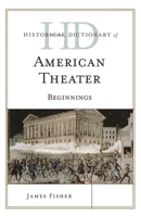 Historical Dictionary of American Theater: Beginnings 0810878321 Book Cover