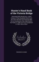 Hunter's Hand Book of the Victoria Bridge: Illustrated with Wood-Cuts: A Brief History of That Wonderful Work from the Time That the First Practical ... Up to Its Completion in 1859. Also a Short 1340614367 Book Cover