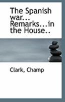 The Spanish war... Remarks...in the House.. 1113304138 Book Cover